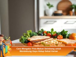 Cara Mengatur Pola Makan Seimbang untuk Mendukung Gaya Hidup Sehat Harian