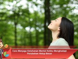 Cara Menjaga Ketahanan Mental Ketika Menghadapi Perubahan Hidup Besar
