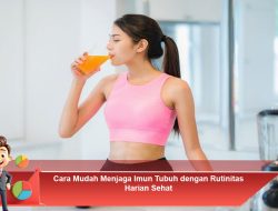 Cara Mudah Menjaga Imun Tubuh dengan Rutinitas Harian Sehat