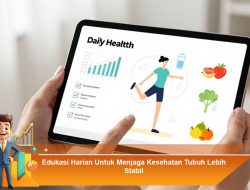 Edukasi Harian Untuk Menjaga Kesehatan Tubuh Lebih Stabil