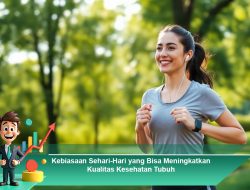 Kebiasaan Sehari-Hari yang Bisa Meningkatkan Kualitas Kesehatan Tubuh