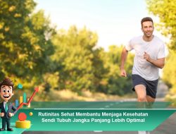 Rutinitas Sehat Membantu Menjaga Kesehatan Sendi Tubuh Jangka Panjang Lebih Optimal