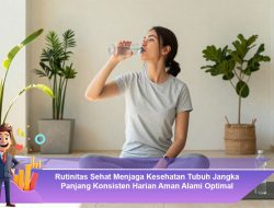 Rutinitas Sehat Menjaga Kesehatan Tubuh Jangka Panjang Konsisten Harian Aman Alami Optimal