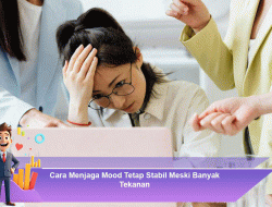 Cara Menjaga Mood Tetap Stabil Meski Banyak Tekanan