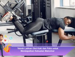 Teknik Latihan Otot Kaki dan Paha untuk Mendapatkan Kekuatan Maksimal