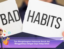 Tips Menghilangkan Kebiasaan Buruk dan Menggantinya dengan Gaya Hidup Sehat