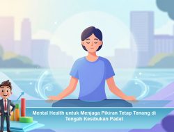 Mental Health untuk Menjaga Pikiran Tetap Tenang di Tengah Kesibukan Padat