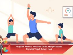Program Fitness Fleksibel untuk Menyesuaikan Kondisi Tubuh Sehari-Hari
